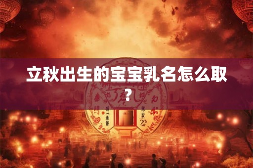 立秋出生的宝宝乳名怎么取？