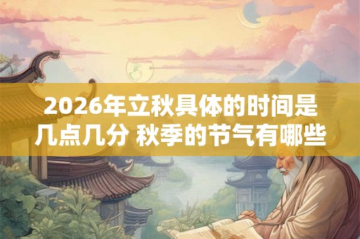 2026年立秋具体的时间是几点几分 秋季的节气有哪些