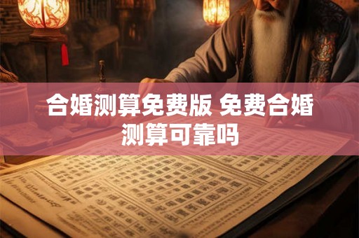 合婚测算免费版 免费合婚测算可靠吗