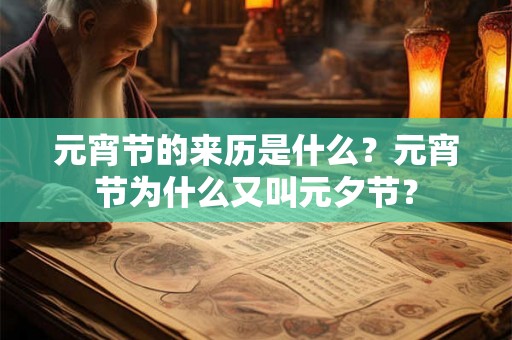 元宵节的来历是什么?元宵节为什么又叫元夕节? 元宵节的来历是什么?元宵节为什么又叫元夕节?