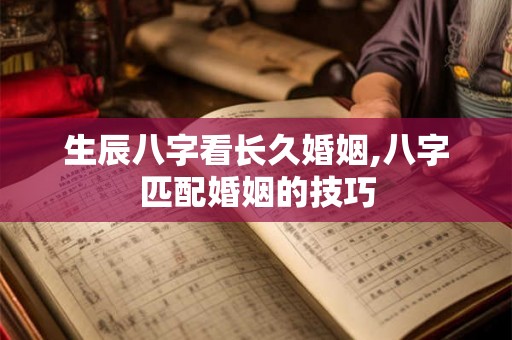 生辰八字看长久婚姻,八字匹配婚姻的技巧
