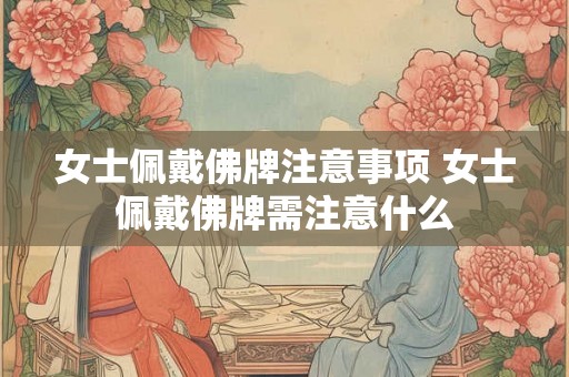 女士佩戴佛牌注意事项 女士佩戴佛牌需注意什么