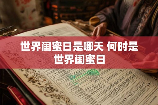 世界闺蜜日是哪天 何时是世界闺蜜日
