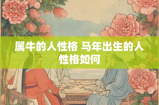 属牛的人性格 马年出生的人性格如何