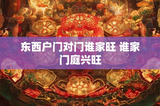 东西户门对门谁家旺 谁家门庭兴旺