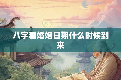 八字看婚姻日期什么时候到来 八字看婚姻日期什么时候到来