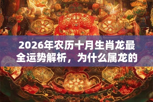 2026年农历十月生肖龙最全运势解析，为什么属龙的不能戴玉？