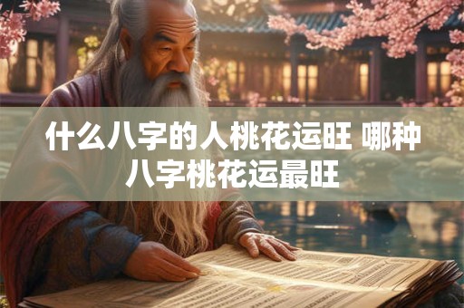 什么八字的人桃花运旺 哪种八字桃花运最旺