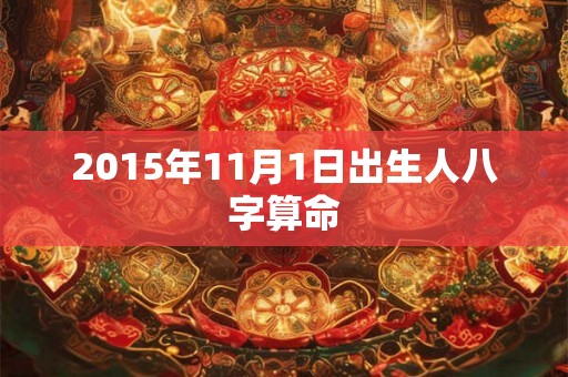 2015年11月1日出生人八字算命 2015年11月1日出生人八字算命