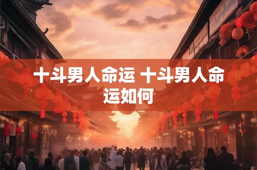 十斗男人命运 十斗男人命运如何