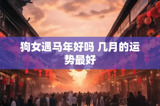 狗女遇马年好吗 几月的运势最好