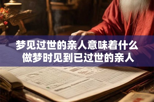 梦见过世的亲人意味着什么 做梦时见到已过世的亲人意味着什么