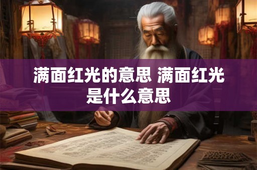 满面红光的意思 满面红光是什么意思 满面红光的意思 满面红光是什么意思