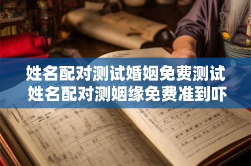 姓名配对测试婚姻免费测试 姓名配对测姻缘免费准到吓人