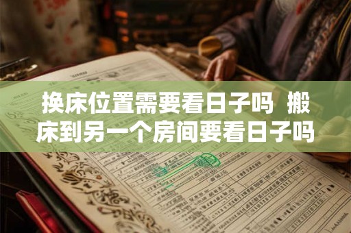 换床位置需要看日子吗  搬床到另一个房间要看日子吗