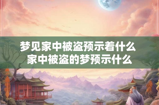 梦见家中被盗预示着什么 家中被盗的梦预示什么