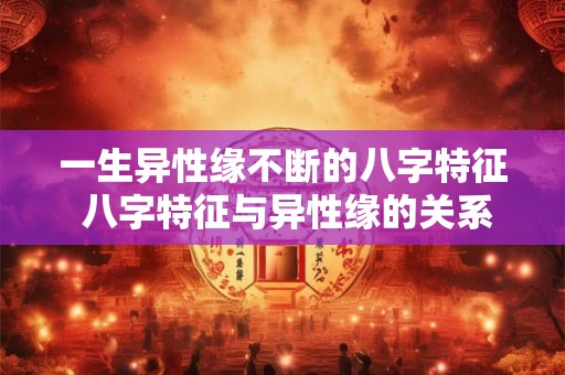 一生异性缘不断的八字特征 八字特征与异性缘的关系