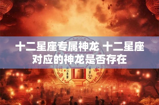 十二星座专属神龙 十二星座对应的神龙是否存在
