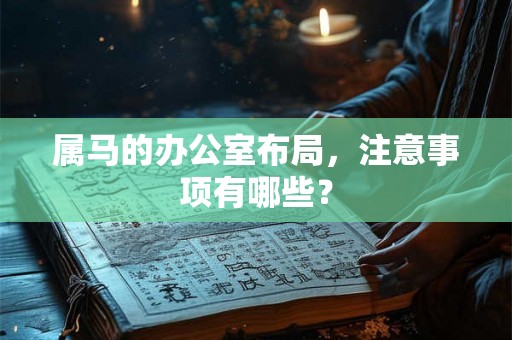 属马的办公室布局，注意事项有哪些？