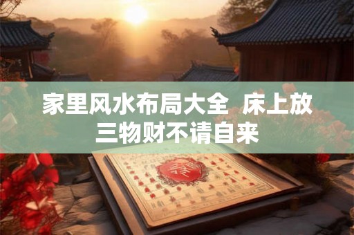 家里风水布局大全  床上放三物财不请自来