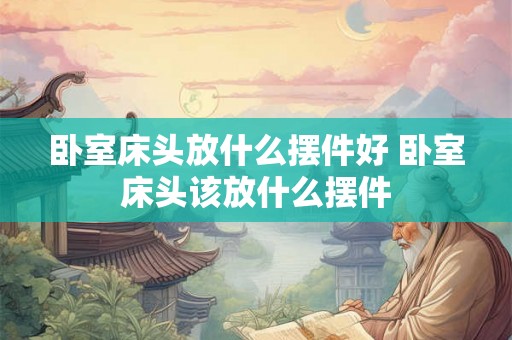卧室床头放什么摆件好 卧室床头该放什么摆件