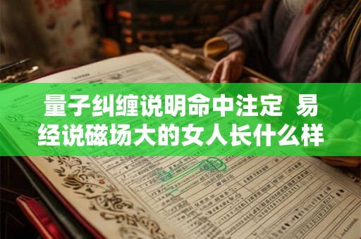 量子纠缠说明命中注定  易经说磁场大的女人长什么样