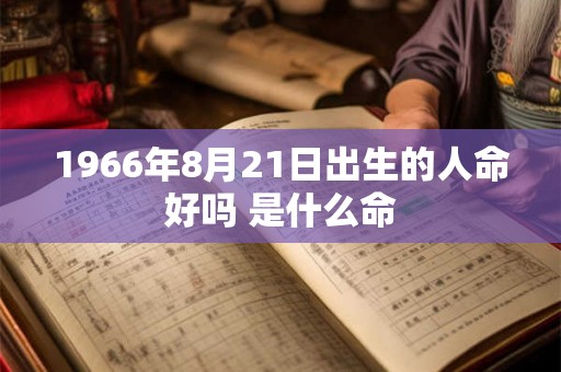 1966年8月21日出生的人命好吗 是什么命