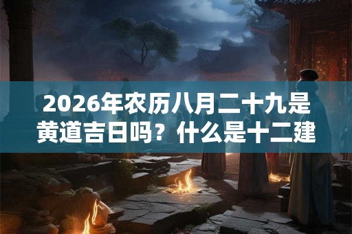 2026年农历八月二十九是黄道吉日吗？什么是十二建星？