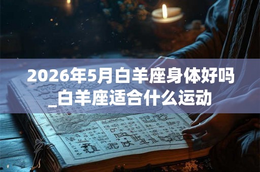 2026年5月白羊座身体好吗_白羊座适合什么运动