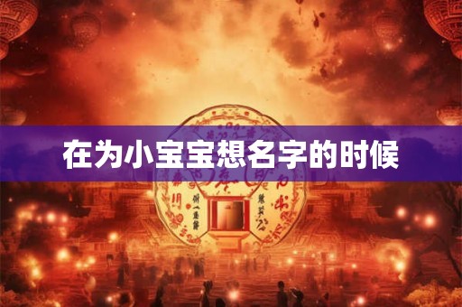 在为小宝宝想名字的时候