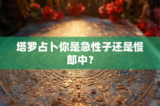 塔罗占卜你是急性子还是慢郎中？