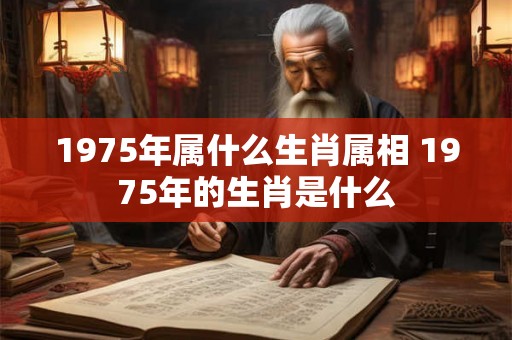 1975年属什么生肖属相 1975年的生肖是什么