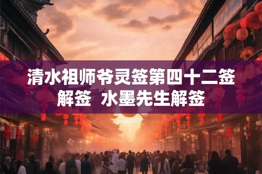 清水祖师爷灵签第四十二签解签  水墨先生解签