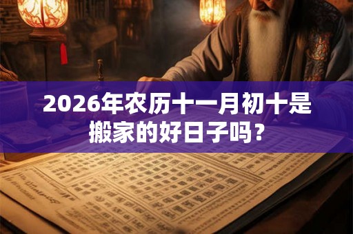 2026年农历十一月初十是搬家的好日子吗？