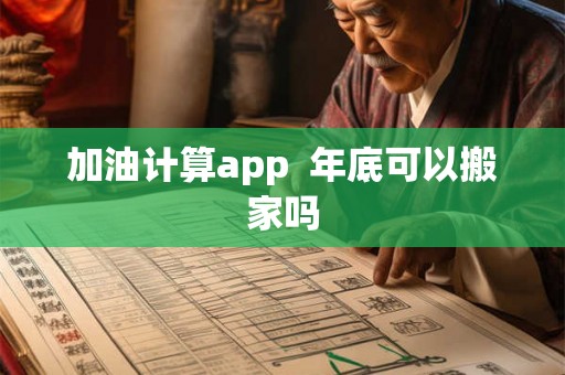 加油计算app 年底可以搬家吗 加油计算app 年底可以搬家吗