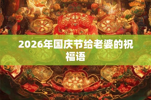 2026年国庆节给老婆的祝福语 2026年国庆节给老婆的祝福语