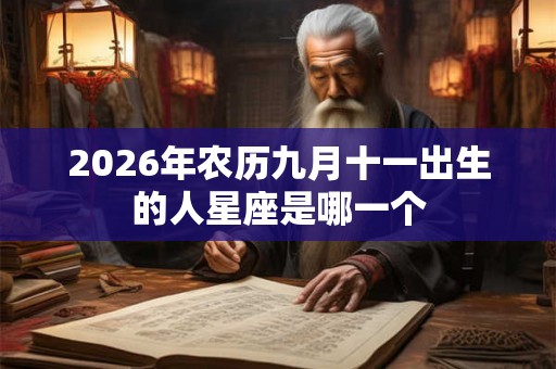 2026年农历九月十一出生的人星座是哪一个 2026年农历九月十一出生的人星座是哪一个