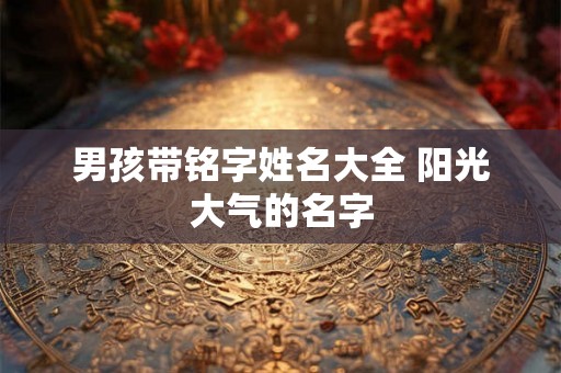 男孩带铭字姓名大全 阳光大气的名字