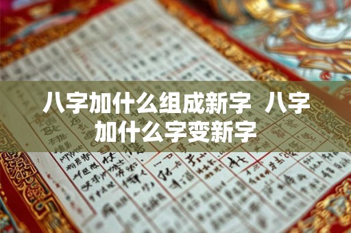 八字加什么组成新字  八字加什么字变新字