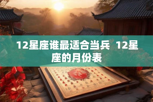 12星座谁最适合当兵  12星座的月份表