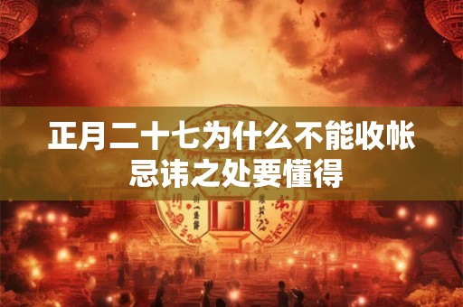 正月二十七为什么不能收帐 忌讳之处要懂得 正月二十七为什么不能收帐 忌讳之处要懂得
