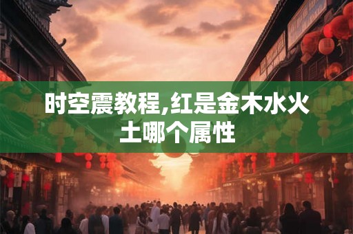 时空震教程,红是金木水火土哪个属性