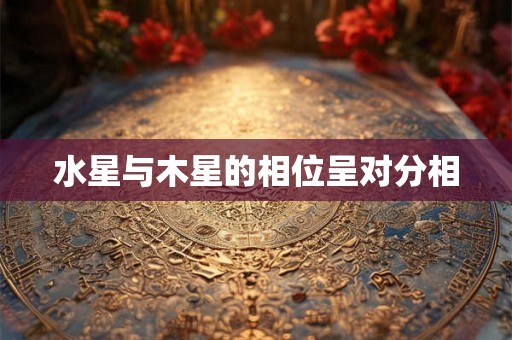 水星与木星的相位呈对分相