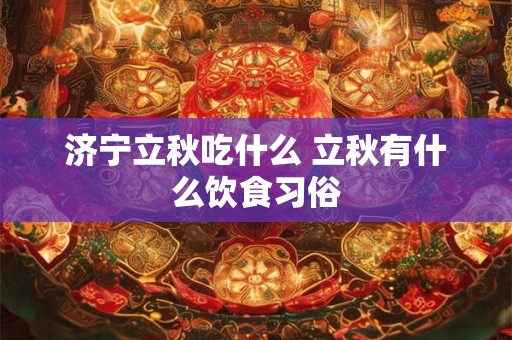 济宁立秋吃什么 立秋有什么饮食习俗