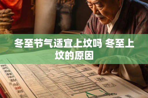 冬至节气适宜上坟吗 冬至上坟的原因 冬至节气适宜上坟吗 冬至上坟的原因