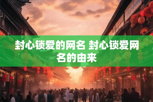 封心锁爱的网名 封心锁爱网名的由来