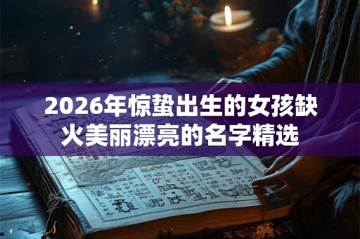 2026年惊蛰出生的女孩缺火美丽漂亮的名字精选