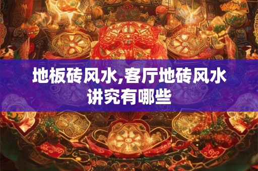 地板砖风水,客厅地砖风水讲究有哪些