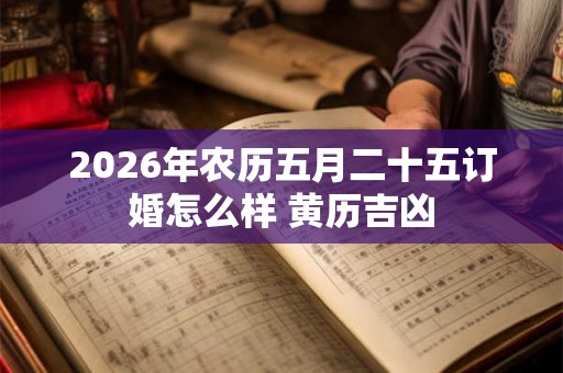 2026年农历五月二十五订婚怎么样 黄历吉凶