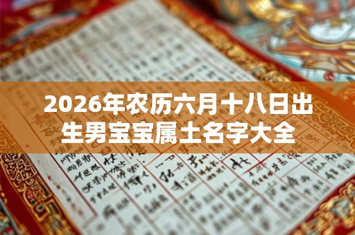 2026年农历六月十八日出生男宝宝属土名字大全